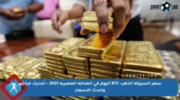 سعر السبيكة الذهب BTC اليوم في الصاغة المصرية 2025 – تحديث مباشر وأحدث الأسعار
